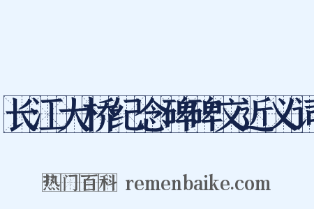 长江大桥纪念碑碑文近义词是什么意思的图片